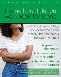 The Self-Confidence Workbook for Teens Mindfulness Skills to Help You Overcome Social Anxiety, Be Assertive