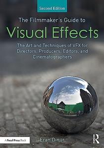 The Filmmaker's Guide to Visual Effects The Art and Techniques of VFX for Directors, Producers, Editors and Cinematographers