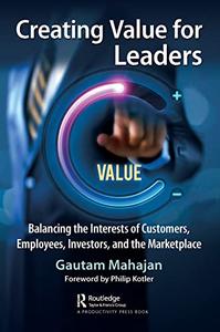 Creating Value for Leaders Balancing the Interests of Customers, Employees, Investors, and the Marketplace