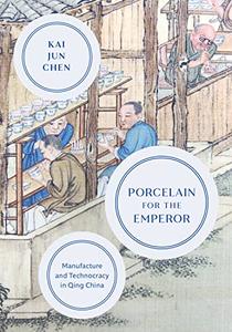 Porcelain for the Emperor Manufacture and Technocracy in Qing China