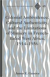 Colonial Ambivalence, Cultural Authenticity, and the Limitations of Mimicry in French-Ruled West Africa, 1914-1956