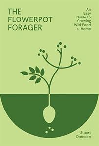 The Flowerpot Forager  An Easy Guide to Growing Wild Food at Home