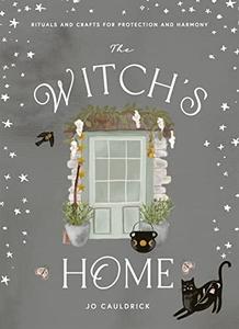 The Witch’s Home Rituals and Crafts for Protection and Harmony