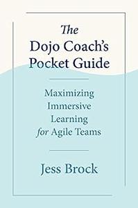 The Dojo Coach’s Pocket Guide Maximizing Immersive Learning for Agile Teams