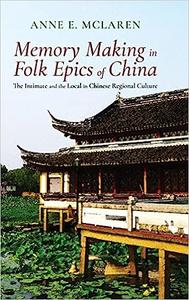 Memory Making in Folk Epics of China The Intimate and the Local in Chinese Regional Culture