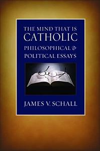 The Mind That Is Catholic Philosophical & Political Essays