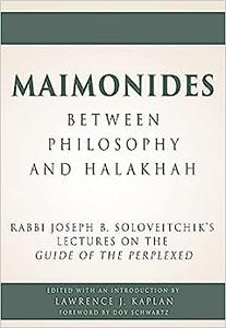 Maimonides – Between Philosophy and Halakhah Rabbi Joseph B. Soloveitchik’s Lectures on the Guide of the Perplexed