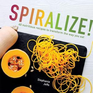 Spiralize 40 nutritious recipes to transform the way you eat