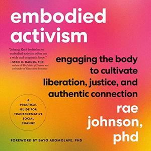Embodied Activism Engaging the Body to Cultivate Liberation, Justice, and Authentic Connection--A Practical Guide [Audiobook]