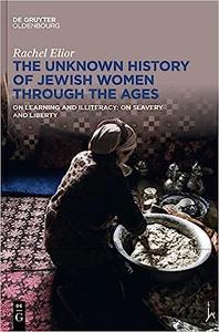 The Unknown History of Jewish Women Through the Ages On Learning and Illiteracy On Slavery and Liberty
