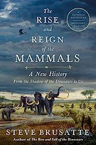 The Rise and Reign of the Mammals A New History, from the Shadow of the Dinosaurs to Us