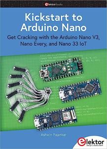 Kickstart to Arduino Nano Get Cracking with the ArduinoNanoV3, NanoEvery, and Nano33IoT
