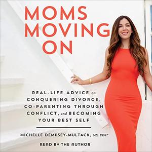 Moms Moving On Real Life Advice on Conquering Divorce, Co-Parenting Through Conflict, and Becoming Your Best Self