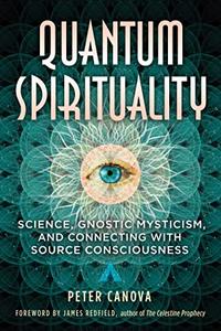 Quantum Spirituality Science, Gnostic Mysticism, and Connecting with Source Consciousness