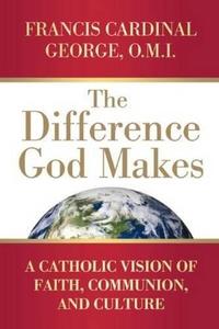 The Difference God Makes A Catholic Vision of Faith, Communion, and Culture