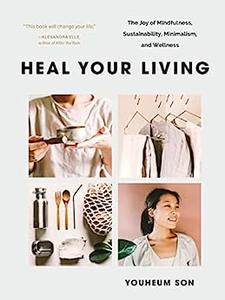 Heal Your Living The Joy of Mindfulness, Sustainability, Minimalism, and Wellness