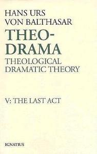 Theo-Drama Theological Dramatic Theory  The Last Act (Theo-Drama, #5)