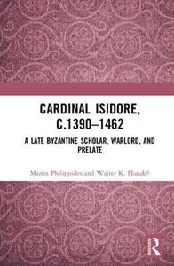 Cardinal Isidore, c. 1390-1462 A Late Byzantine Scholar, Warlord and Prelate