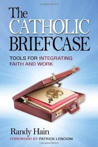 The Catholic Briefcase Tools for Integrating Faith and Work