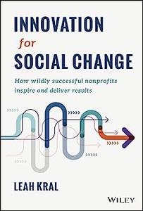 Innovation for Social Change How Wildly Successful Nonprofits Inspire and Deliver Results