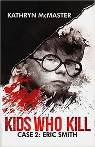 Kids who Kill Eric Smith True Crime Press Series 1, Book 2