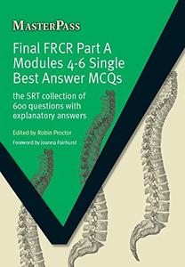 Final FRCR Part A Modules 4-6 Single Best Answer MCQS The SRT Collection of 600 Questions with Explanatory Answers