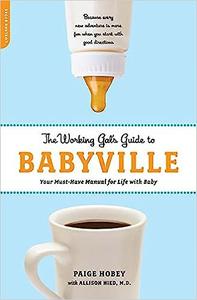The Working Gal's Guide to Babyville Your Must-Have Manual for Life with Baby