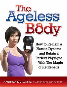 The Ageless Body How to Remain a Human Dynamo and Retain a Perfect Physique–With The Magic of Kettlebells