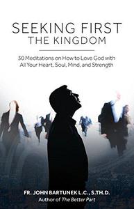 Seeking First the Kingdom 30 Meditations on How to Love God with All Your Heart, Soul, Mind, and Strength