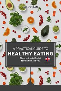 The Practical Guide to Healthy Eating The Most Suitable Food For The Human Body