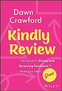 Kindly Review The Secret to Giving and Receiving Feedback to Make Your Ideas Great