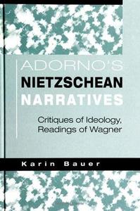 Adorno's Nietzschean Narratives Critiques of Ideology, Readings of Wagner
