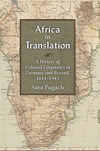 Africa in Translation A History of Colonial Linguistics in Germany and Beyond, 1814-1945