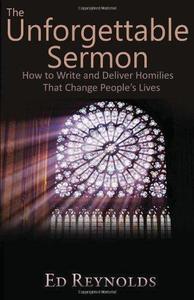 The Unforgettable Sermon; How to Write and Deliver Homilies That Change People's Lives