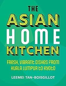 The Asian Home Kitchen Fresh, vibrant dishes from Kuala Lumpur to Kyoto