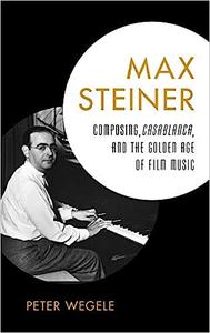 Max Steiner Composing, Casablanca, and the Golden Age of Film Music