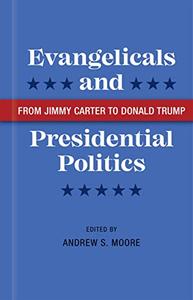 Evangelicals and Presidential Politics From Jimmy Carter to Donald Trump