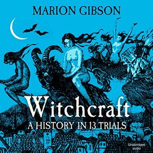 Witchcraft A History in Thirteen Trials [Audiobook]