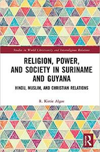Religion, Power, and Society in Suriname and Guyana Hindu, Muslim, and Christian Relations