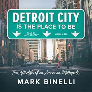 Detroit City Is the Place to Be The Afterlife of an American Metropolis [Audiobook]