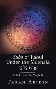 Suba of Kabul Under the Mughals 1585-1739 Kabul Under the Mughals
