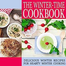 The Winter-Time Cookbook Delicious Winter Recipes for Hearty Winter Cooking (2nd Edition)