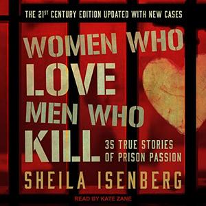 Women Who Love Men Who Kill 35 True Stories of Prison Passion The 21st Century Edition, Updated with New Cases [Audiobook]