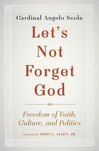Let's Not Forget God Freedom of Faith, Culture, and Politics