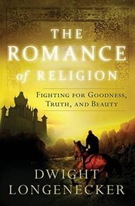 The Romance of Religion Fighting for Goodness, Truth, and Beauty