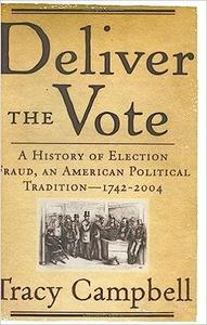 Deliver the Vote A History of Election Fraud, an American Political Tradition-1742-2004