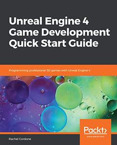 Unreal Engine 4 Game Development Quick Start Guide Programming professional 3D games with Unreal Engine 4