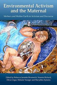 Environmental Activism and the Maternal Mothers and Mother Earth in Activism and Discourse