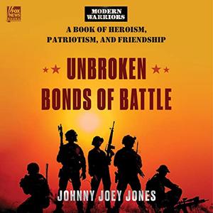 Unbroken Bonds of Battle A Modern Warriors Book of Heroism, Patriotism, and Friendship [Audiobook]