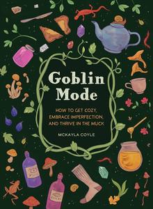Goblin Mode How to Get Cozy, Embrace Imperfection, and Thrive in the Muck